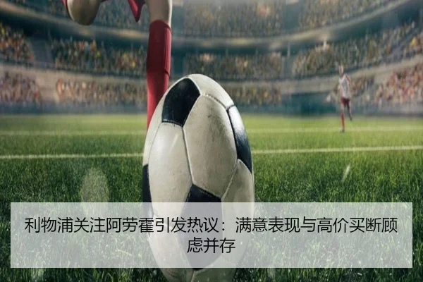 利物浦关注阿劳霍引发热议：满意表现与高价买断顾虑并存
